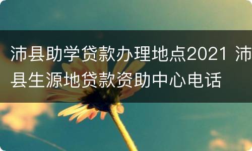 沛县助学贷款办理地点2021 沛县生源地贷款资助中心电话