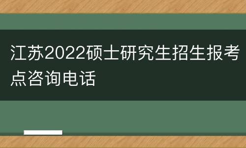 江苏2022硕士研究生招生报考点咨询电话