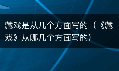 藏戏是从几个方面写的（《藏戏》从哪几个方面写的）