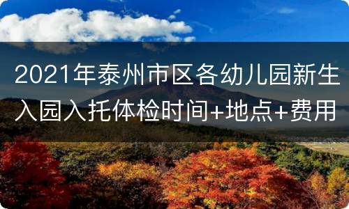 2021年泰州市区各幼儿园新生入园入托体检时间+地点+费用