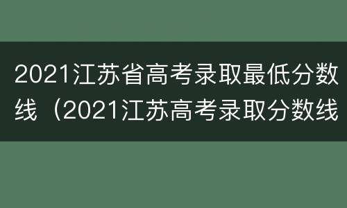 2021江苏省高考录取最低分数线（2021江苏高考录取分数线多少）