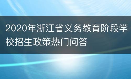 2020年浙江省义务教育阶段学校招生政策热门问答