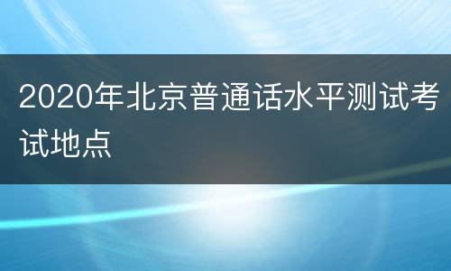 2020年北京普通话水平测试考试地点