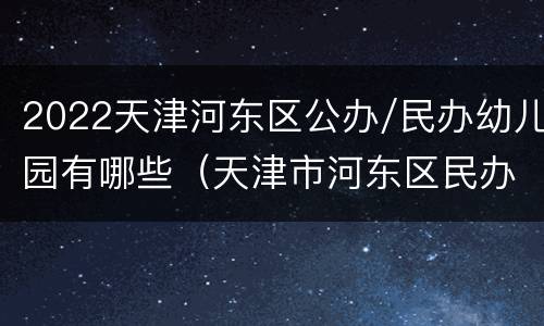 2022天津河东区公办/民办幼儿园有哪些（天津市河东区民办幼儿园）