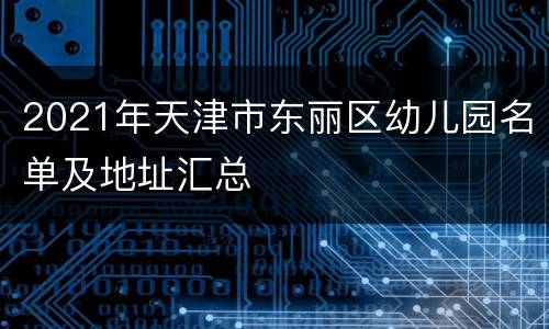 2021年天津市东丽区幼儿园名单及地址汇总