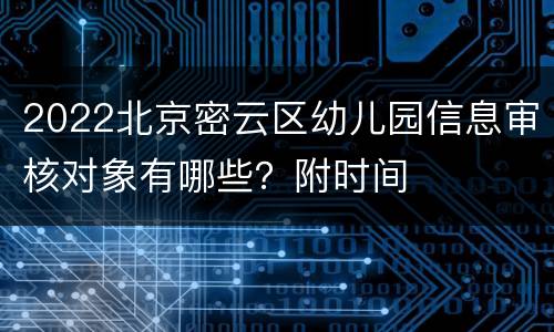 2022北京密云区幼儿园信息审核对象有哪些？附时间