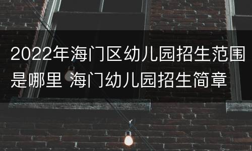 2022年海门区幼儿园招生范围是哪里 海门幼儿园招生简章