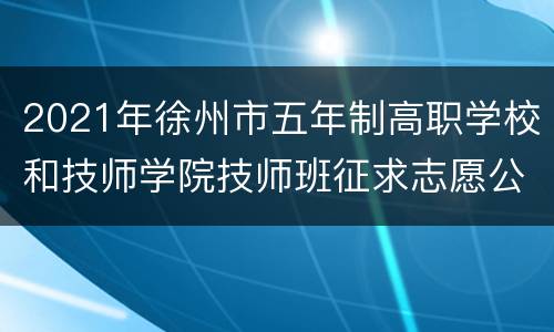 2021年徐州市五年制高职学校和技师学院技师班征求志愿公告