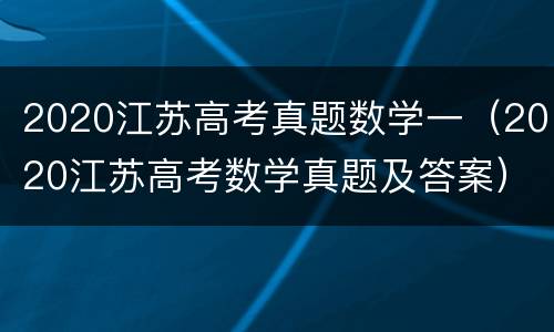 2020江苏高考真题数学一（2020江苏高考数学真题及答案）