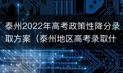 泰州2022年高考政策性降分录取方案（泰州地区高考录取什么情况）