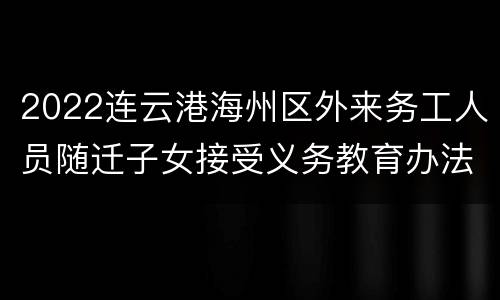 2022连云港海州区外来务工人员随迁子女接受义务教育办法