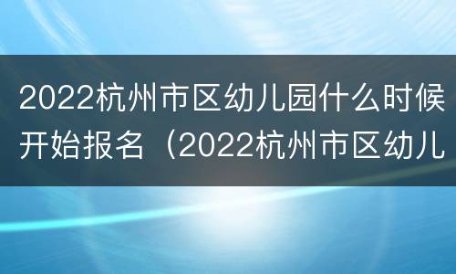 2022杭州市区幼儿园什么时候开始报名（2022杭州市区幼儿园什么时候开始报名入学）