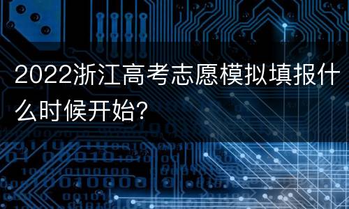 2022浙江高考志愿模拟填报什么时候开始？