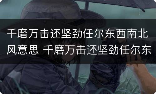 千磨万击还坚劲任尔东西南北风意思 千磨万击还坚劲任尔东西南北风意思翻译