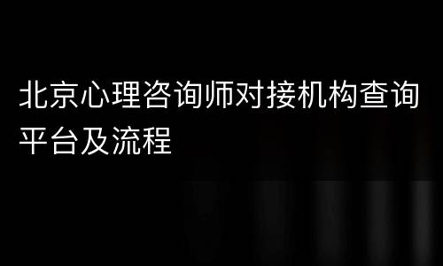 北京心理咨询师对接机构查询平台及流程