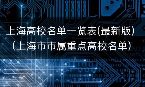 上海高校名单一览表(最新版)（上海市市属重点高校名单）