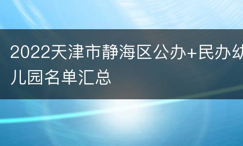 2022天津市静海区公办+民办幼儿园名单汇总