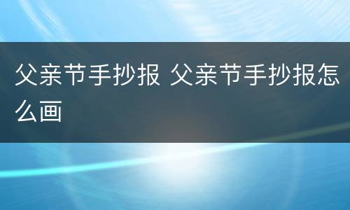 父亲节手抄报 父亲节手抄报怎么画