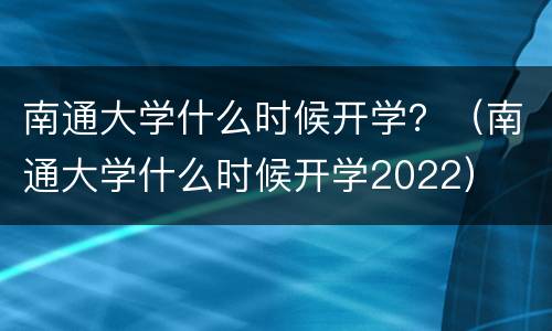 南通大学什么时候开学？（南通大学什么时候开学2022）