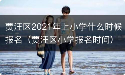 贾汪区2021年上小学什么时候报名（贾汪区小学报名时间）