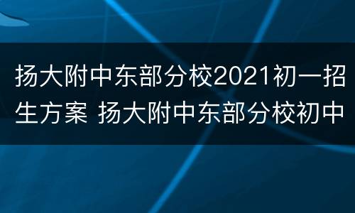 扬大附中东部分校2021初一招生方案 扬大附中东部分校初中学费多少