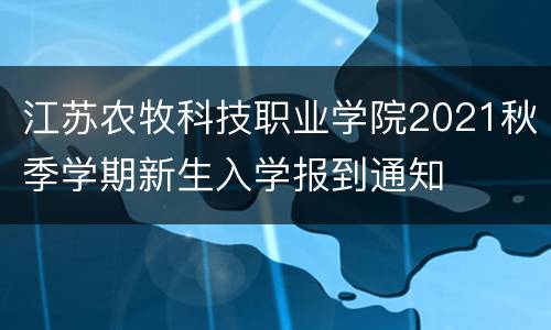 江苏农牧科技职业学院2021秋季学期新生入学报到通知