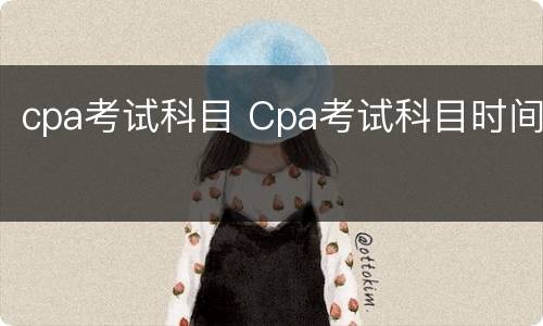 cpa考试科目 Cpa考试科目时间