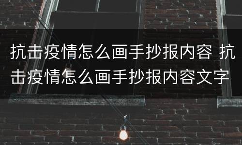 抗击疫情怎么画手抄报内容 抗击疫情怎么画手抄报内容文字