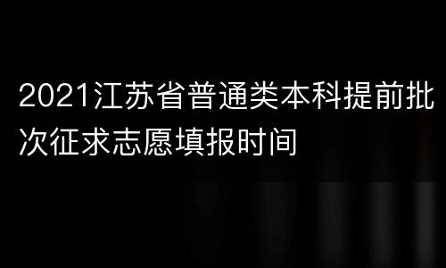 2021江苏省普通类本科提前批次征求志愿填报时间