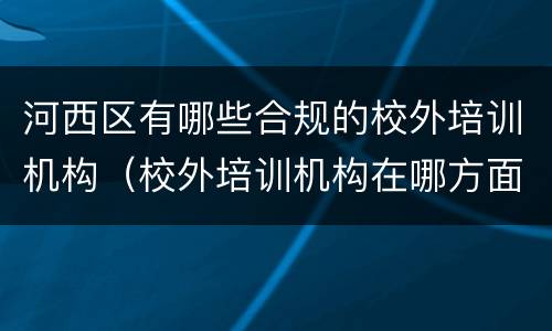 河西区有哪些合规的校外培训机构（校外培训机构在哪方面做到合规经营）