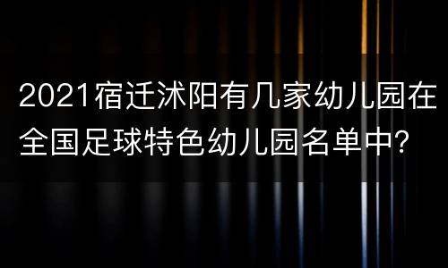 2021宿迁沭阳有几家幼儿园在全国足球特色幼儿园名单中？