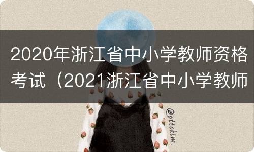 2020年浙江省中小学教师资格考试（2021浙江省中小学教师资格考试）