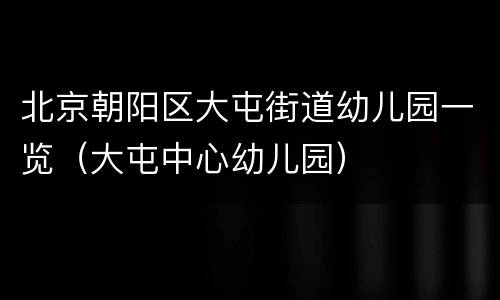 北京朝阳区大屯街道幼儿园一览（大屯中心幼儿园）