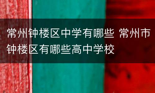 常州钟楼区中学有哪些 常州市钟楼区有哪些高中学校