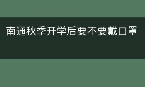 南通秋季开学后要不要戴口罩