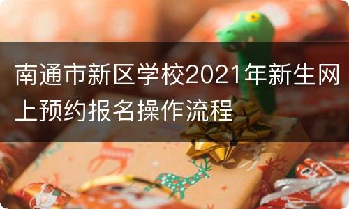 南通市新区学校2021年新生网上预约报名操作流程