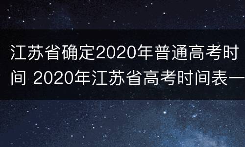 江苏省确定2020年普通高考时间 2020年江苏省高考时间表一览