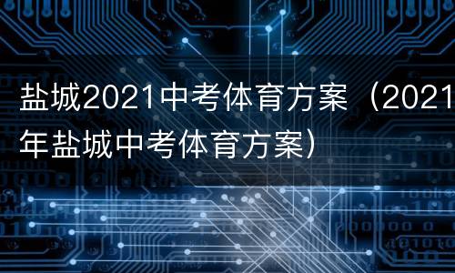 盐城2021中考体育方案（2021年盐城中考体育方案）