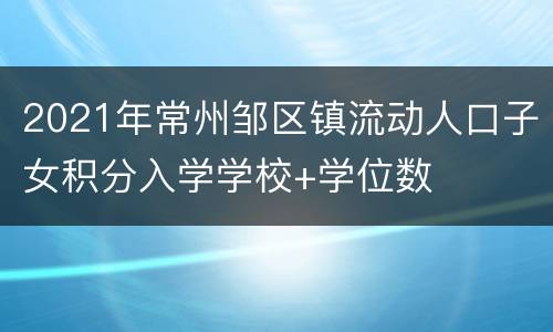 2021年常州邹区镇流动人口子女积分入学学校+学位数