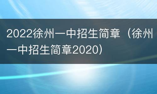 2022徐州一中招生简章（徐州一中招生简章2020）