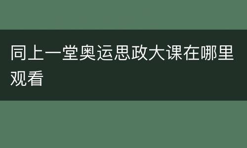 同上一堂奥运思政大课在哪里观看