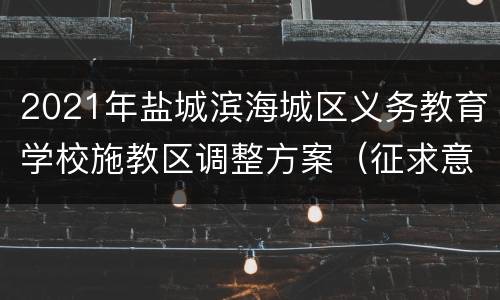 2021年盐城滨海城区义务教育学校施教区调整方案（征求意见稿）