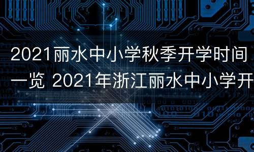 2021丽水中小学秋季开学时间一览 2021年浙江丽水中小学开学时间