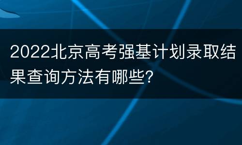 2022北京高考强基计划录取结果查询方法有哪些？