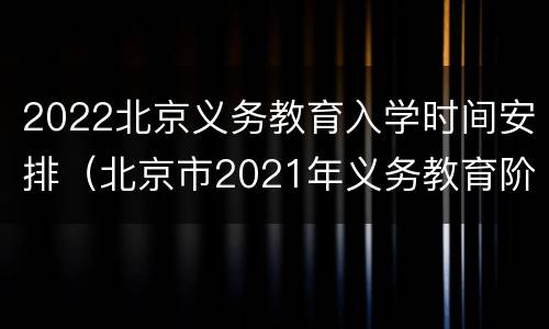 2022北京义务教育入学时间安排（北京市2021年义务教育阶段入学）