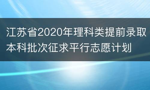 江苏省2020年理科类提前录取本科批次征求平行志愿计划