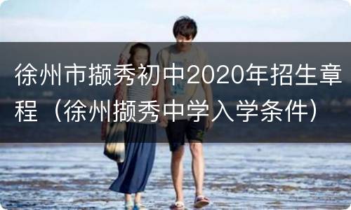 徐州市撷秀初中2020年招生章程（徐州撷秀中学入学条件）