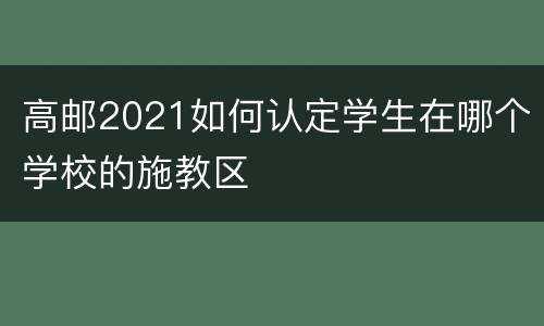 高邮2021如何认定学生在哪个学校的施教区