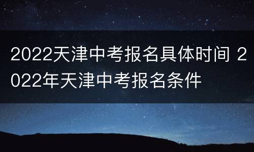 2022天津中考报名具体时间 2022年天津中考报名条件