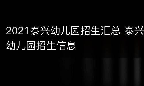 2021泰兴幼儿园招生汇总 泰兴幼儿园招生信息